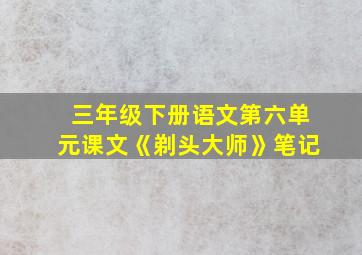 三年级下册语文第六单元课文《剃头大师》笔记