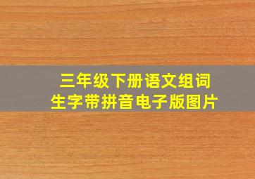 三年级下册语文组词生字带拼音电子版图片