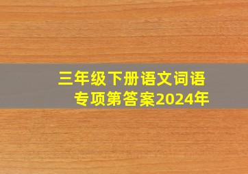 三年级下册语文词语专项第答案2024年