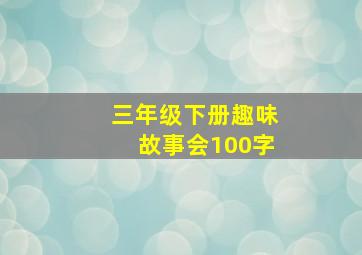 三年级下册趣味故事会100字