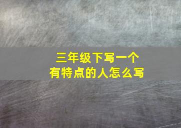 三年级下写一个有特点的人怎么写