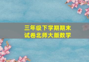 三年级下学期期末试卷北师大版数学