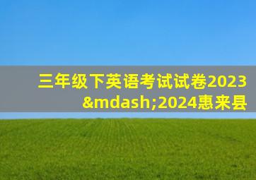 三年级下英语考试试卷2023—2024惠来县