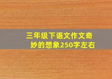 三年级下语文作文奇妙的想象250字左右