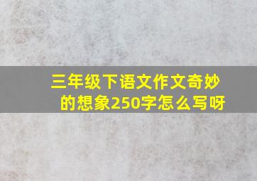 三年级下语文作文奇妙的想象250字怎么写呀