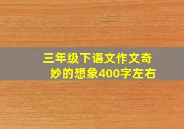 三年级下语文作文奇妙的想象400字左右