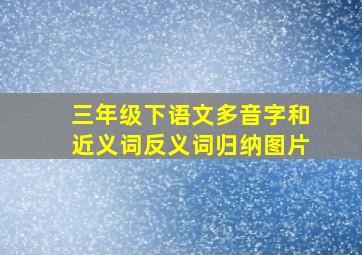 三年级下语文多音字和近义词反义词归纳图片