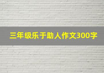 三年级乐于助人作文300字