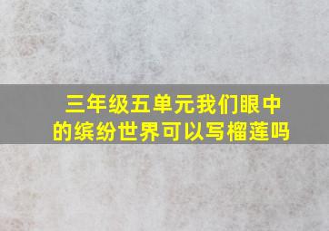 三年级五单元我们眼中的缤纷世界可以写榴莲吗