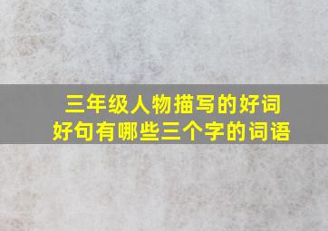 三年级人物描写的好词好句有哪些三个字的词语