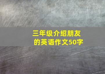 三年级介绍朋友的英语作文50字