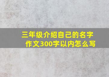 三年级介绍自己的名字作文300字以内怎么写