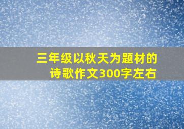 三年级以秋天为题材的诗歌作文300字左右