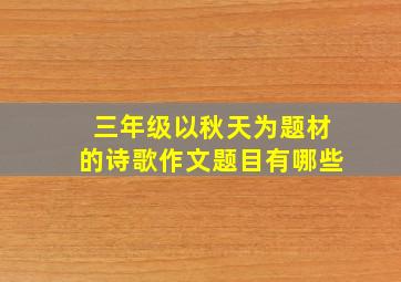 三年级以秋天为题材的诗歌作文题目有哪些