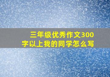 三年级优秀作文300字以上我的同学怎么写