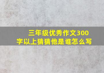 三年级优秀作文300字以上猜猜他是谁怎么写