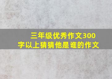 三年级优秀作文300字以上猜猜他是谁的作文