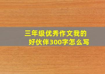 三年级优秀作文我的好伙伴300字怎么写