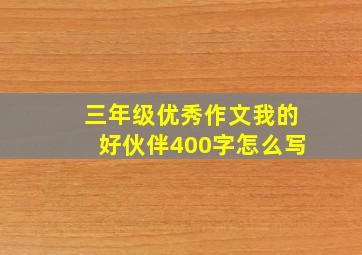 三年级优秀作文我的好伙伴400字怎么写