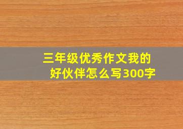 三年级优秀作文我的好伙伴怎么写300字