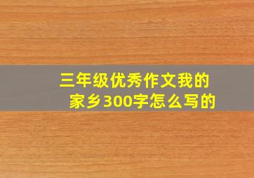 三年级优秀作文我的家乡300字怎么写的