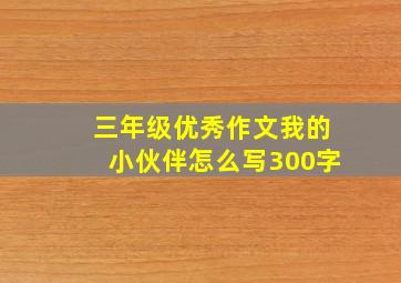 三年级优秀作文我的小伙伴怎么写300字