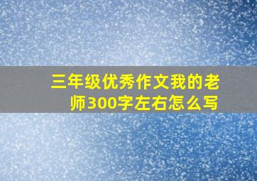 三年级优秀作文我的老师300字左右怎么写