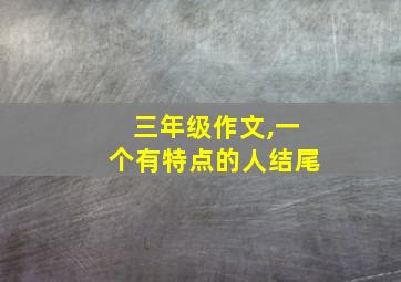 三年级作文,一个有特点的人结尾