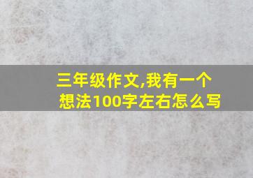 三年级作文,我有一个想法100字左右怎么写