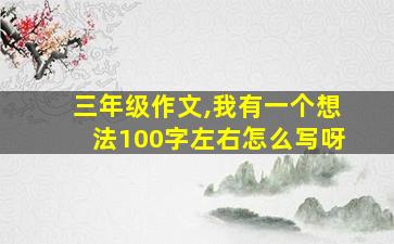 三年级作文,我有一个想法100字左右怎么写呀