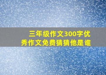 三年级作文300字优秀作文免费猜猜他是谁