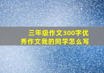 三年级作文300字优秀作文我的同学怎么写