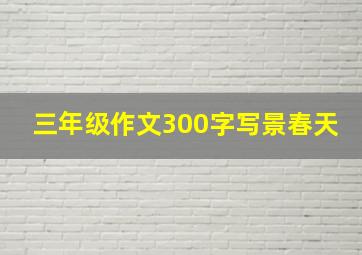 三年级作文300字写景春天