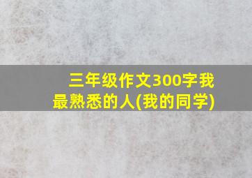 三年级作文300字我最熟悉的人(我的同学)