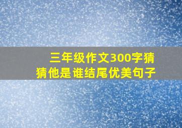 三年级作文300字猜猜他是谁结尾优美句子