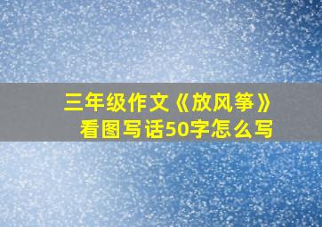 三年级作文《放风筝》看图写话50字怎么写