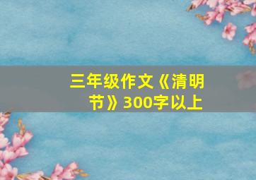 三年级作文《清明节》300字以上