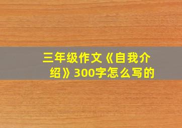 三年级作文《自我介绍》300字怎么写的