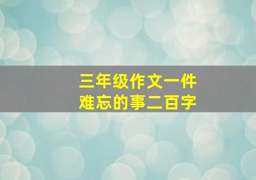 三年级作文一件难忘的事二百字