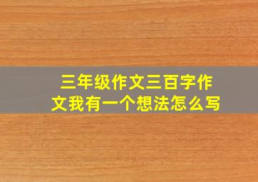 三年级作文三百字作文我有一个想法怎么写