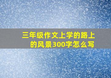 三年级作文上学的路上的风景300字怎么写