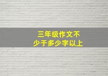 三年级作文不少于多少字以上