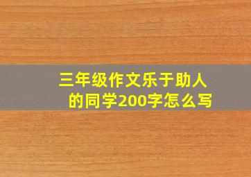 三年级作文乐于助人的同学200字怎么写