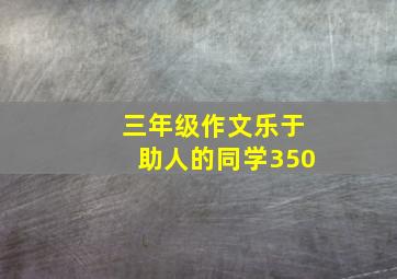 三年级作文乐于助人的同学350