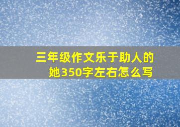 三年级作文乐于助人的她350字左右怎么写