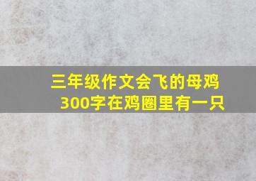 三年级作文会飞的母鸡300字在鸡圈里有一只