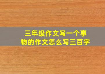 三年级作文写一个事物的作文怎么写三百字