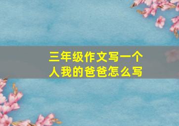 三年级作文写一个人我的爸爸怎么写