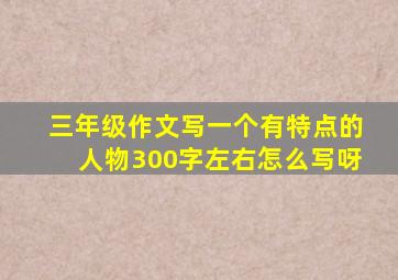 三年级作文写一个有特点的人物300字左右怎么写呀