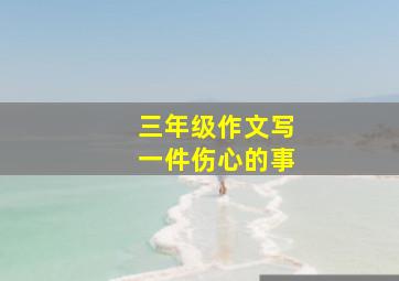 三年级作文写一件伤心的事